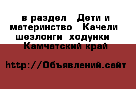  в раздел : Дети и материнство » Качели, шезлонги, ходунки . Камчатский край